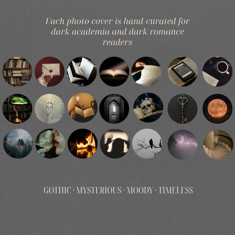 May include: A dark gray image featuring a collection of circular images with gothic and mysterious themes. The text reads, "Each photo cover is hand-curated for dark academia and dark romance readers." Keywords: Gothic, Mysterious, Moody, Timeless.