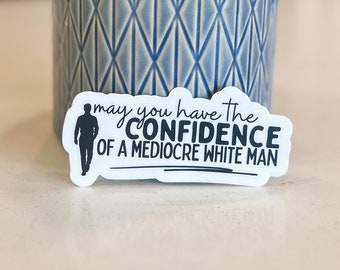 May You Have the Confidence of a Mediocre White Man Vinyl Sticker