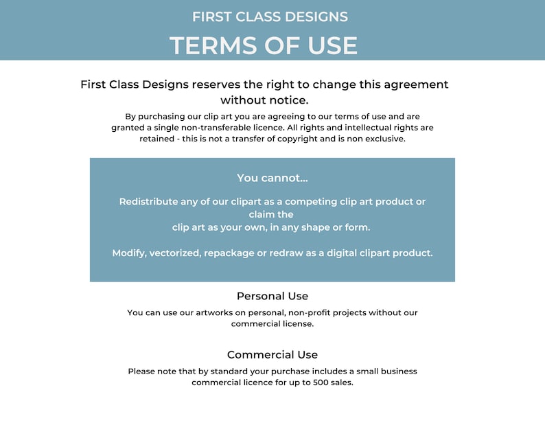 May include: Terms of use for clip art designs.  First Class Designs reserves the right to change this agreement without notice.  You cannot redistribute or claim the clip art as your own.  You can use the clip art for personal, non-profit projects without a commercial license.  A standard purchase includes a small business commercial license for up to 500 sales.