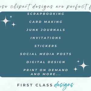 May include: A teal blue rectangle with white text listing uses for clipart designs. The text reads: "These clipart designs are perfect for: Scrapbooking, Card Making, Junk Journals, Invitations, Stickers, Social Media Posts, Digital Design, Print on Demand, and More... First Class Designs".