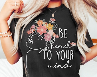 Be Kind to Your Mind Shirt, Mental Health Shirt,Mental Health Matters Gift,Womens Inspirational Shirts,Mental Health Awareness,Anxiety Shirt