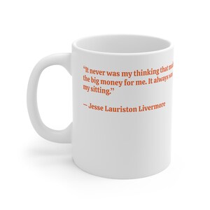 Könnte beinhalten: Weiße Keramiktasse mit einem Zitat von Jesse Lauriston Livermore: "Es war nie mein Denken, das mir das große Geld einbrachte. Es war immer mein Sitzen."