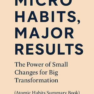 Micro Habits, Major Results: The Power of Small Changes for Big Transformation (Atomic Habits summary book)