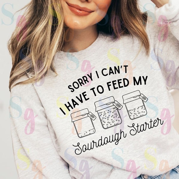Sourdough Starter SVG PNG cut files, Digital Download, Sorry I Can't I Have To Feed My Sourdough Starter