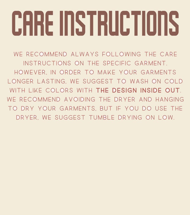 May include: Tan background with the words "CARE INSTRUCTIONS" in brown. The text advises washing garments on cold with like colors, inside out, and avoiding the dryer. If using a dryer, tumble dry on low.