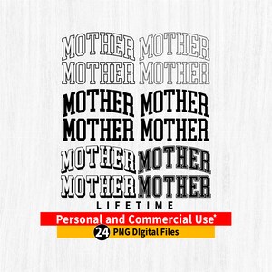 May include: Black and white graphic design with the word "MOTHER" repeated six times in a stacked arrangement. The text is in a bold, blocky font. The words "LIFETIME" and "Personal and Commercial Use*" are also included in the design. The design includes the text "24 PNG Digital Files".