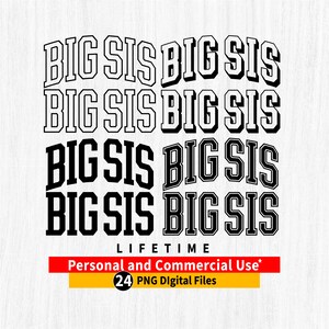 May include: Black and white graphic design with the text "BIG SIS" repeated four times. The text is in a bold, blocky font. The text "LIFETIME" is below the repeated text. The text "Personal and Commercial Use*" is below the text "LIFETIME". The text "24 PNG Digital Files" is below the text "Personal and Commercial Use*".