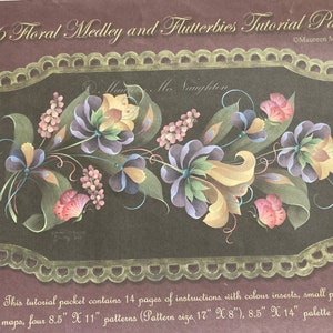 May include: A floral painting tutorial packet titled "#856 Floral Medley and Flutterbies Tutorial Packet" by Maureen McNaughton. The packet includes 14 pages of instructions, color inserts, small palette maps, four 8.5" x 11" patterns, and a palette grid. The pattern size is 17" x 8".