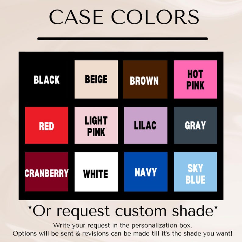 May include: A chart showing different color options for a case. The colors include black, beige, brown, hot pink, red, light pink, lilac, gray, cranberry, white, navy, and sky blue. The text at the bottom says "Or request custom shade" and "Write your request in the personalization box. Options will be sent & revisions can be made till it's the shade you want!"