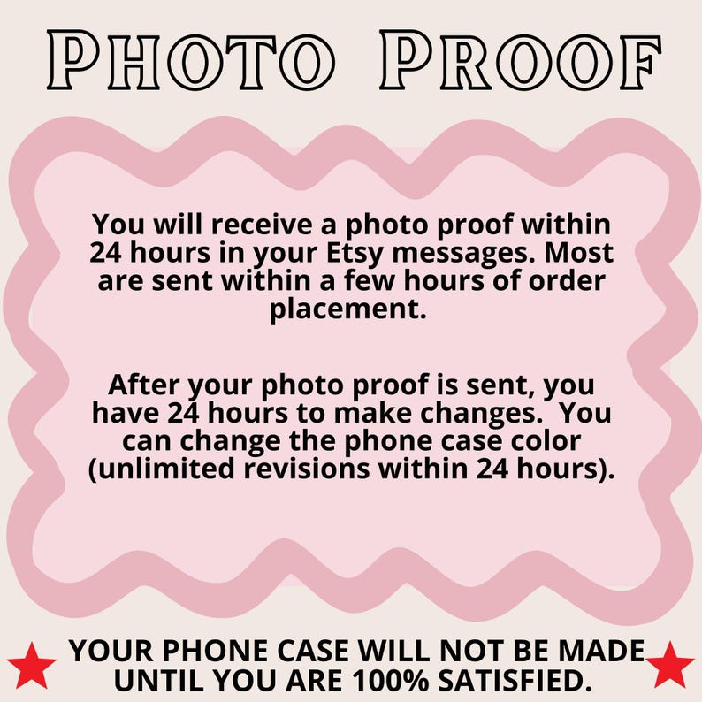 May include: Pink text on a white background with a red star on each side. The text reads "PHOTO PROOF" and explains that a photo proof will be sent within 24 hours of ordering and that the buyer has 24 hours to make changes. The text also states that the phone case will not be made until the buyer is 100% satisfied.
