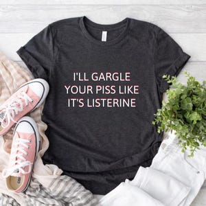 I&#39;ll Gargle Your Piss Like It&#39;s Listerine Tshirt | Funny Oddly Specific Meme Shirt | Unisex Heavy Cotton Tee