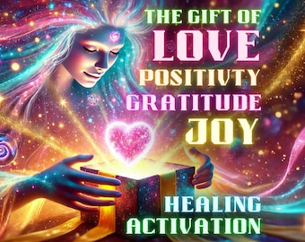 The Gift of Love, Positivity, Gratitude, Joy: Healing Activation
