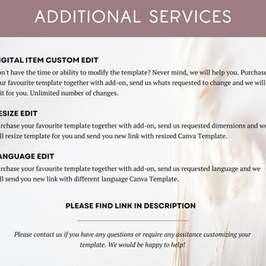 May include: A white background with text that reads "ADDITIONAL SERVICES". Below the text are three sections: "DIGITAL ITEM CUSTOM EDIT", "RESIZE EDIT", and "LANGUAGE EDIT". Each section describes a service offered. The text at the bottom of the image reads "PLEASE FIND LINK IN DESCRIPTION" and "Please contact us if you have any questions or require any assistance customizing your template. We would be happy to help!"