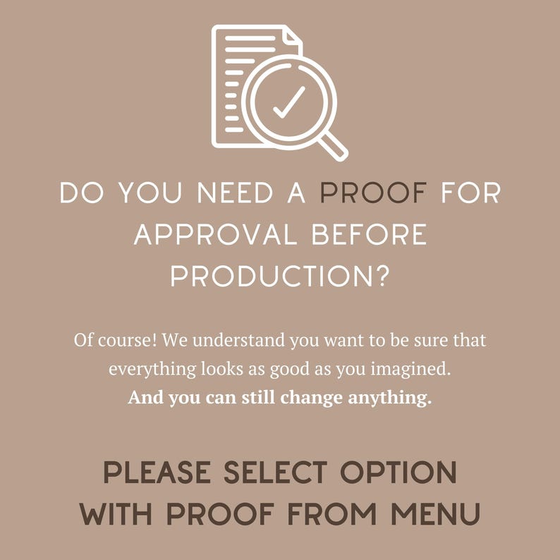 May include: A light brown informational graphic featuring a white line-art icon of a document with a magnifying glass and checkmark. The text reads: DO YOU NEED A PROOF FOR APPROVAL BEFORE PRODUCTION? Of course! We understand you want to be sure that everything looks as good as you imagined. And you can still change anything. PLEASE SELECT OPTION WITH PROOF FROM MENU.