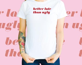 Better Late Than Ugly T-Shirt: Sassy Women's Graphic Tee