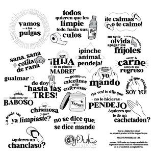 May include: Black and white illustrations of various phrases in Spanish. The phrases are written in a bold, handwritten style. Some of the phrases include "vamos a las pulgas", "sana sana colita de rana", "soy hija de tu pinche madre", "ipinche animal pendeja", "de doy hasta las tres", "chismosa y que", "no se dice que, se dice mande", "ite calmas o te calmo", "no se te olvida apagar los frijoles", "quien manda? yo mando", "iya ves! te dije que no lo hicieras", "pendejo", "quieres que te de un cachetadon", "sacar la carne antes de que regreso", "aqui la que manda soy yo", "quieres un chanclaso?"