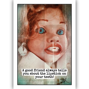 May include: A vintage-style image of a doll's face with blue eyes and a wide open mouth. The doll's teeth are visible and there is a red lipstick stain on them. The text below the image reads: "A good friend always tells you about the lipstick on your teeth!"