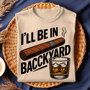 I'll Be in the Backyard T-Shirt – Cigar and Whiskey Lover Tee, Father's Day Gift, Bourbon Drinking T-Shirt for Men | Instant PNG Download