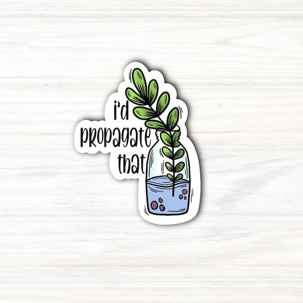 I'd Propagate That Sticker / Plant Sticker / Plant Lover / Propagation Sticker / Water Sticker / Water Bottle Sticker / Laptop Sticker
