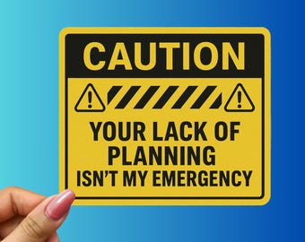May include: A yellow and black sign with the word "CAUTION" at the top. Below, it reads "YOUR LACK OF PLANNING ISN'T MY EMERGENCY". The sign has a hazard symbol and is held by a hand with pink nail polish.