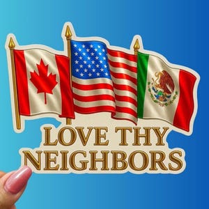 May include: A sticker featuring the flags of Canada, the United States, and Mexico. The flags are waving, with the text "LOVE THY NEIGHBORS" in gold lettering below them. The background is a gradient of blue.