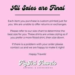 Pu&ograve; includere: Sfondo rosa con testo nero che recita "All Sales are Final". Il testo sotto spiega che ogni articolo &egrave; stampato su misura e che non sono possibili resi o cambi. Il testo spiega anche che le magliette sono di taglia unisex e che per una maglietta pi&ugrave; aderente, &egrave; necessario scegliere una taglia pi&ugrave; piccola. Il testo indica anche che in caso di problemi con un ordine, &egrave; necessario contattare il venditore. Il testo termina con "Happy Travels!" e il logo "Fly Girl Travels Apparel & Accessories".