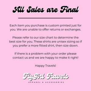 Puede incluir: Fondo rosa con texto negro que dice "All Sales are Final". El texto de abajo explica que cada art&iacute;culo se imprime personalizado y que no se ofrecen devoluciones ni cambios. El texto tambi&eacute;n explica que las camisas son de talla unisex y que para una camisa m&aacute;s ajustada, se debe elegir una talla m&aacute;s peque&ntilde;a. El texto tambi&eacute;n indica que si hay alg&uacute;n problema con un pedido, se debe contactar al vendedor. El texto termina con "Happy Travels!" y el logotipo "Fly Girl Travels Apparel & Accessories".