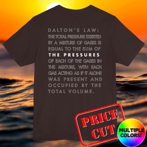 May include: Brown t-shirt with white text that reads "Dalton's Law: The total pressure exerted by a mixture of gases is equal to the sum of the pressures of each of the gases in the mixture, with each gas acting as if it alone was present and occupied by the total volume."  The text is centered on the shirt.  The shirt has a red and white price cut sticker on the bottom right corner.