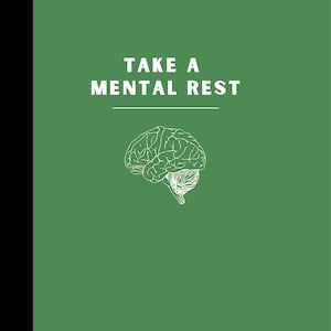 May include: Green journal cover with white text that reads "TAKE A MENTAL REST" and a white outline of a brain. The bottom of the cover has the text "journal by Essayholic".