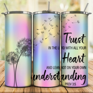 May include: Three stainless steel tumblers with a rainbow gradient background and a black silhouette of dandelions. The tumbler on the right has the text "Trust in the Lord with all your Heart and lean not on your own understanding Prov 3:5".