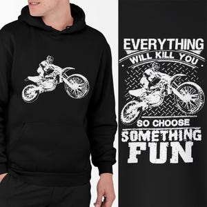 May include: Black hoodie with a white graphic of a motocross rider on a motorbike. The hoodie also features the text "EVERYTHING WILL KILL YOU SO CHOOSE SOMETHING FUN" in white.
