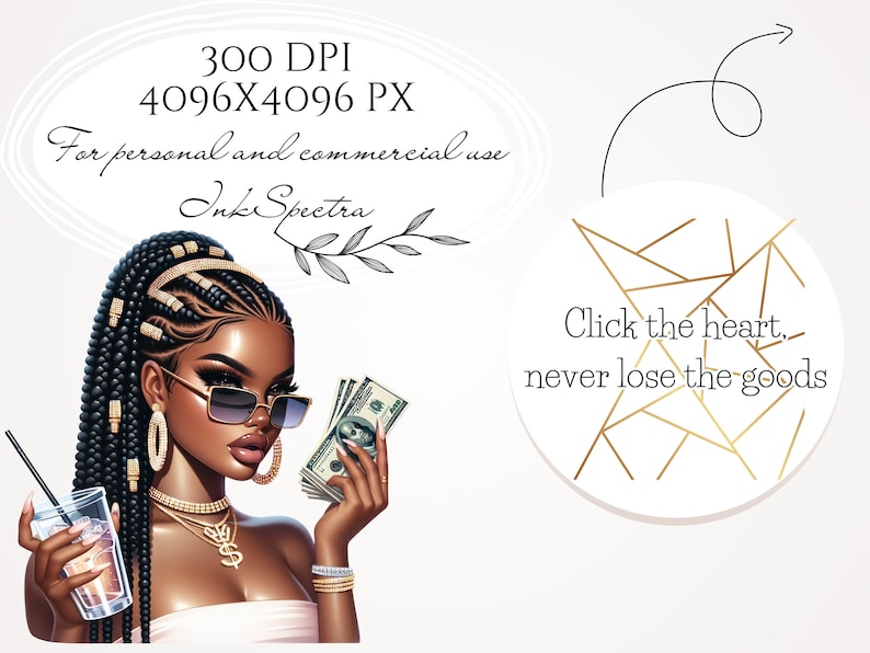 May include: Digital illustration of a Black woman with braided hair, wearing sunglasses, gold jewelry, and a white top. She is holding a stack of cash in one hand and a glass of liquid in the other. The background is white with the text "Click the heart, never lose the goods" and a gold geometric design.