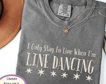 Funny Line Dancing Comfort Colors T-Shirt, Country Western Tee, I Only Stay In Line When I'm Line Dancing Shirt