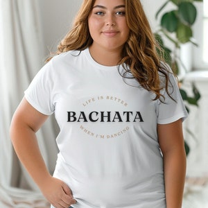 May include: White t-shirt with the text "Life is better when I'm dancing Bachata" printed on the front.