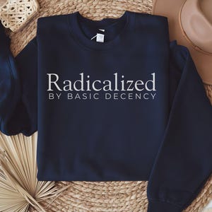 Radicalized By Basic Decency Unisex Sweatshirt, Woke quote shirt, gift for democrat, Social Justice Activism, Human Rights Political sweater