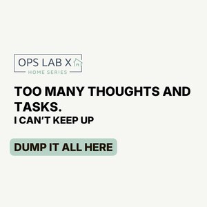 May include: A light cream background with the text "OPS LAB X HOME SERIES" at the top. Below, the text reads "TOO MANY THOUGHTS AND TASKS. I CAN'T KEEP UP" with "DUMP IT ALL HERE" in a green rectangle.