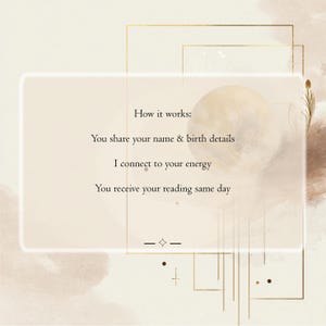 May include: A beige rectangular graphic with a soft glow border featuring the text: How it works: You share your name & birth details, I connect to your energy, You receive your reading same day. The background has gold geometric lines and a moon.