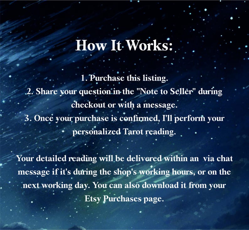 The image is a text-based representation of a product listing on Etsy, with a starry night sky background. The text provides step-by-step instructions on how the product works, including purchasing, sharing a question, and personalized Tarot reading. The text also mentions that the detailed reading will be delivered via chat or email, and that it can be accessed on the Etsy Purchases page.
