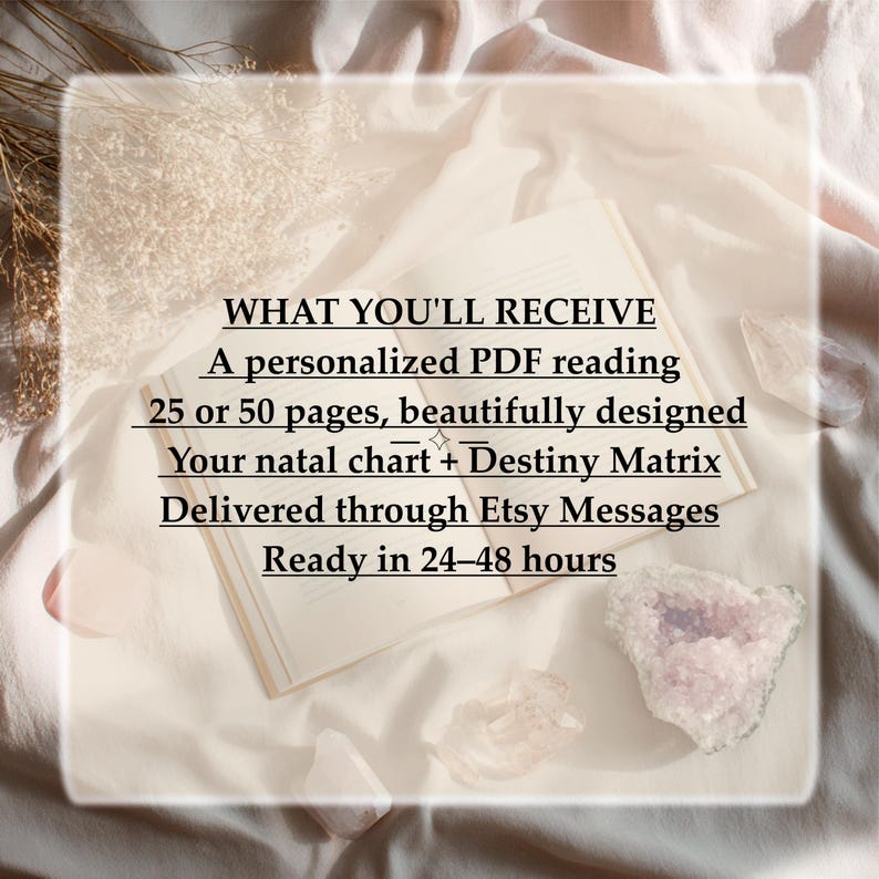 May include: An open book with black text that reads: WHAT YOU'LL RECEIVE, A personalized PDF reading, 25 or 50 pages, beautifully designed, Your natal chart + Destiny Matrix, Delivered through Etsy Messages, Ready in 24-48 hours.