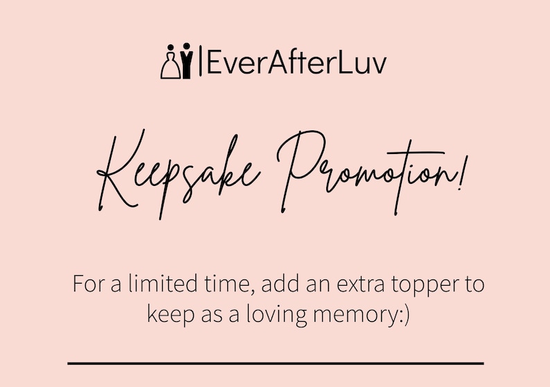 May include: A pink background with black text that reads "EverAfterLuv Keepsake Promotion!" and "For a limited time, add an extra topper to keep as a loving memory:)".