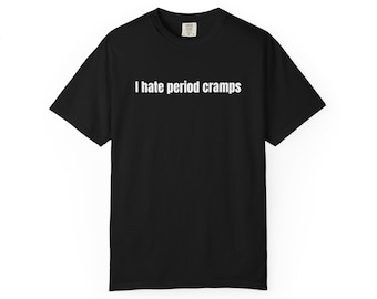 Period Cramps Funny T-shirt, Men Women, Unisex Tee, Garment-Dyed Shirt, Humorous Quote Shirt