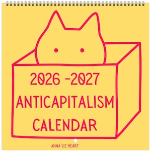 May include: A yellow wall calendar with a spiral binding at the top. The cover features a pink line drawing of a cat inside a box. The text reads 2026-2027 ANTICAPITALISM CALENDAR and ANNA LIZ HEART at the bottom in pink lettering.