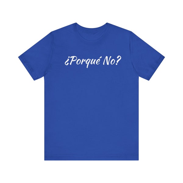 Porque No T, Is a justification needed behind every decision? Or some reason, No, explore and go for it. Like, Buy this shirt! Hmm, Why Not.