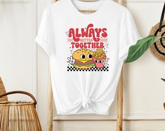 Burger and Fries Shirt, Always Better Together Valentine Gift for Best Friend, Gift for Sister, Funny Food Tee, Birthday Gift for Friend,