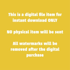 May include: Yellow background with white text that reads: "This is a digital file item for instant download ONLY. NO physical item will be sent. All watermarks will be removed after the digital purchase."