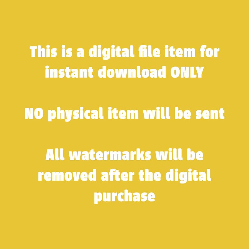 May include: Yellow background with white text that reads: "This is a digital file item for instant download ONLY. NO physical item will be sent. All watermarks will be removed after the digital purchase."