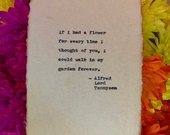 If I had a flower for every time I thought of you, I could walk in my garden forever. Alfred Lord Tennyson, typed. Great gift!