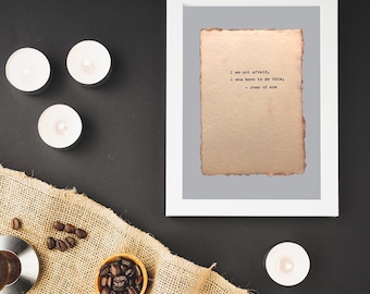 I am not afraid. I was born to do this. Joan of Arc quote. Typed on your choice of deckled edged papers.