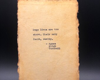 Dogs lives are too short. Their only fault, really. Agnes Sligh Turnbull quote, typed on your choice of deckled edged papers.
