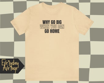Why Go Big When You Can Go Home | | Trying to survive with okay vibes | Aesthetic Shirt | Quotable Clothing | The Everyday Average